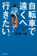 　河出書房新社から単行本「自転車で遠くへ行きたい。」が6月22日に発刊する。著者はフランス発祥のロングライド大会「ブルベ」などに積極参加する米津一成。Webサイト制作会社経営者。42歳で自転車（ロードレーサー）に出会って生活が一変。国内随一の自転車イベント「