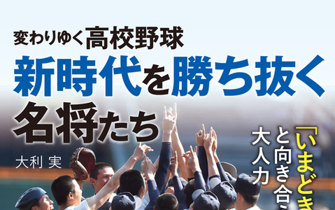 野球界の名将が指導論を語る「変わりゆく高校野球 新時代を勝ち抜く名将たち」発売 画像