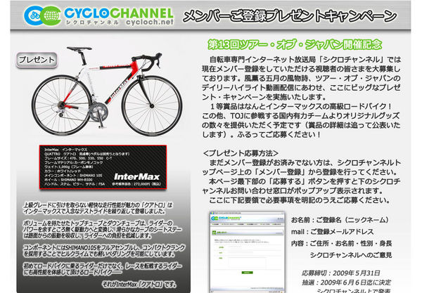 　自転車専門インターネット放送局「シクロチャンネル」で、第13回ツアー・オブ・ジャパン開催記念としてサイト登録者を対象として、インターマックスの高級ロードモデル「クアトロ＝273,000円」や、出場チームのオリジナルグッズなどが当たるキャンペーンを開始した。