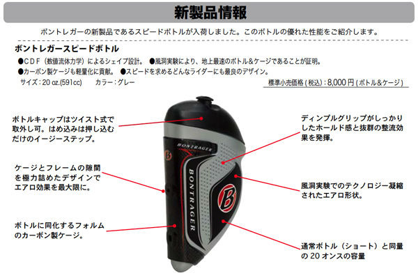 　パーツブランドのボントレガーを取り扱うトレック・ジャパンが、ボントレガーの最新ボトルが入荷したと発表した。風洞実験を繰り返し行った結果、正面からの風に対してはボトルなしの状態と同じ整流効果を発揮。しかも驚くべきことに17～25度の角度でふきつける横風時